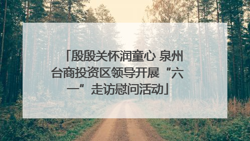 殷殷关怀润童心 泉州台商投资区领导开展“六一”走访慰问活动