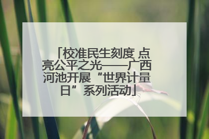 校准民生刻度 点亮公平之光——广西河池开展“世界计量日”系列活动