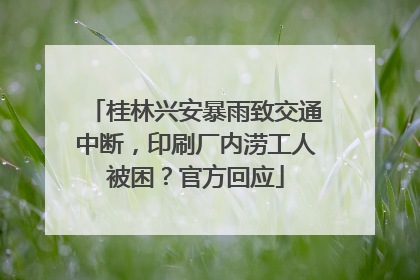 桂林兴安暴雨致交通中断，印刷厂内涝工人被困？官方回应