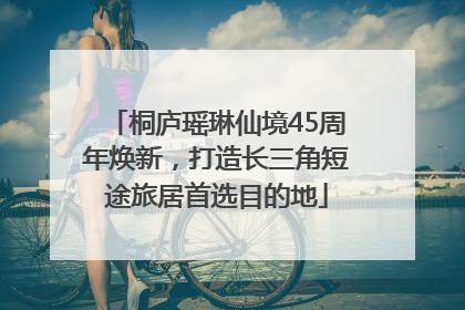 桐庐瑶琳仙境45周年焕新，打造长三角短途旅居首选目的地