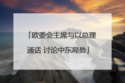 欧委会主席与以总理通话 讨论中东局势