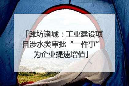 潍坊诸城：工业建设项目涉水类审批“一件事” 为企业提速增值