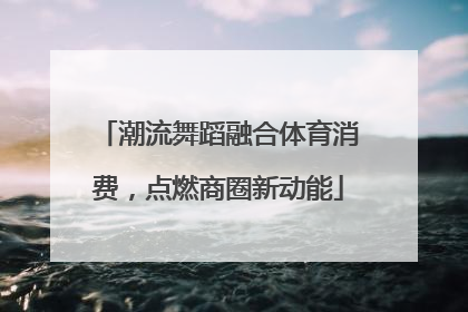 潮流舞蹈融合体育消费，点燃商圈新动能