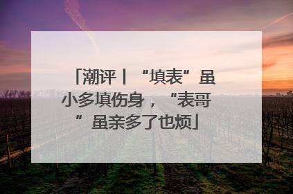 潮评丨“填表”虽小多填伤身，“表哥”虽亲多了也烦