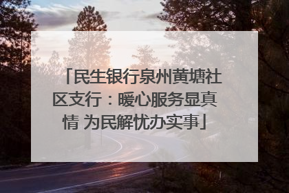 民生银行泉州黄塘社区支行：暖心服务显真情 为民解忧办实事