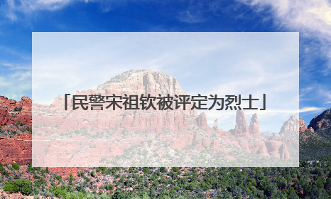 民警宋祖钦被评定为烈士