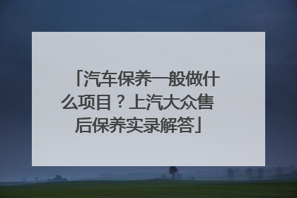 汽车保养一般做什么项目？上汽大众售后保养实录解答
