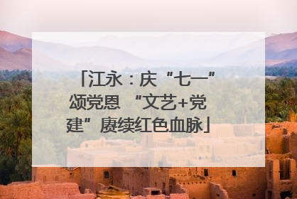 江永：庆“七一”颂党恩 “文艺+党建”赓续红色血脉