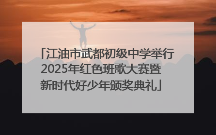 江油市武都初级中学举行2025年红色班歌大赛暨新时代好少年颁奖典礼