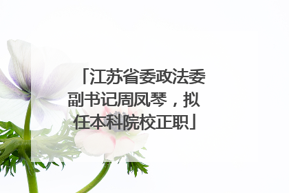 江苏省委政法委副书记周凤琴，拟任本科院校正职