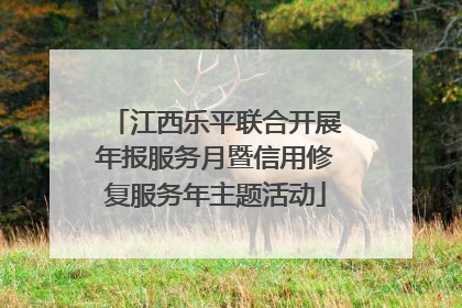江西乐平联合开展年报服务月暨信用修复服务年主题活动