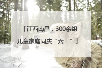 江西南昌：300余组儿童家庭同庆“六一”