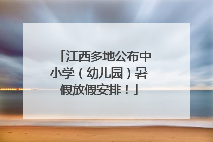江西多地公布中小学（幼儿园）暑假放假安排！