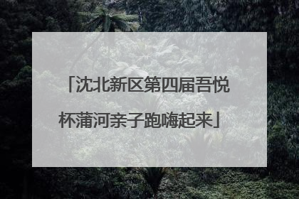 沈北新区第四届吾悦杯蒲河亲子跑嗨起来