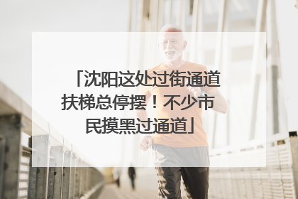 沈阳这处过街通道扶梯总停摆！不少市民摸黑过通道