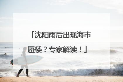 沈阳雨后出现海市蜃楼？专家解读！