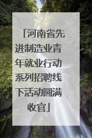 河南省先进制造业青年就业行动系列招聘线下活动圆满收官