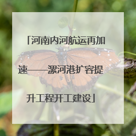 河南内河航运再加速——漯河港扩容提升工程开工建设