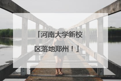 河南大学新校区落地郑州！