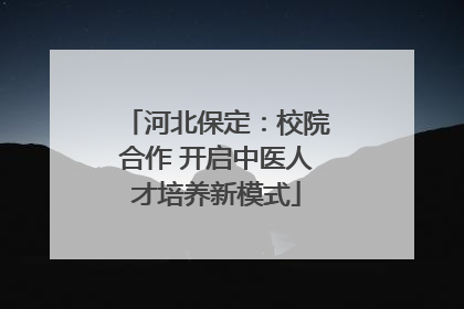 河北保定：校院合作 开启中医人才培养新模式