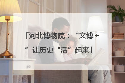 河北博物院：“文博＋”让历史“活”起来