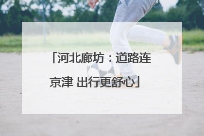 河北廊坊：道路连京津 出行更舒心