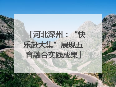 河北深州：“快乐赶大集”展现五育融合实践成果