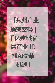 泉州产业蝶变密码｜千亿建材家居产业 抢抓AI变革机遇