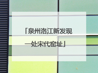 泉州洛江新发现一处宋代窑址