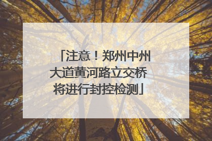注意！郑州中州大道黄河路立交桥将进行封控检测