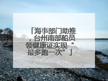海事部门助推，台州南部船员领健康证实现“最多跑一次”