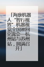 海康机器人“智行视界”机器视觉全国巡回交流会—杭州站与苏州站，圆满召开
