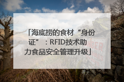 海底捞的食材“身份证”：RFID技术助力食品安全管理升级