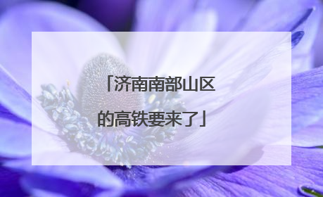 济南南部山区的高铁要来了