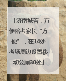 济南城管：方便陪考家长“方便”，在14处考场周边设置移动公厕30处