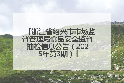 浙江省绍兴市市场监督管理局食品安全监督抽检信息公告（2025年第3期）