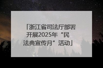 浙江省司法厅部署开展2025年“民法典宣传月”活动