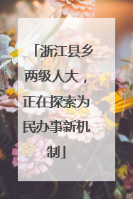 浙江县乡两级人大，正在探索为民办事新机制