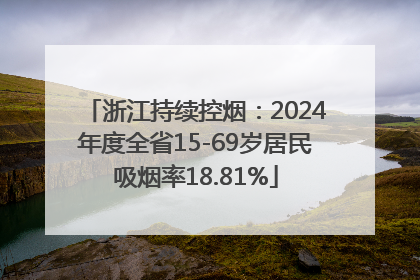 浙江持续控烟：2024年度全省15-69岁居民吸烟率18.81%