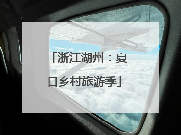 浙江湖州：夏日乡村旅游季
