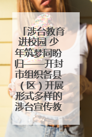涉台教育进校园 少年筑梦同盼归——开封市组织各县（区）开展形式多样的涉台宣传教育进校园活动