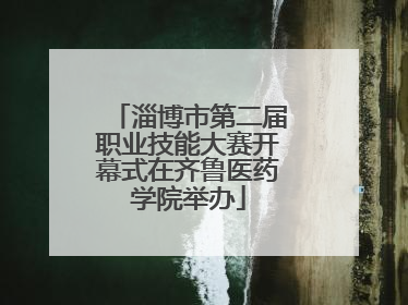 淄博市第二届职业技能大赛开幕式在齐鲁医药学院举办