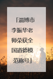 淄博市李振华老师荣获全国道德模范称号