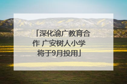 深化渝广教育合作 广安树人小学将于9月投用