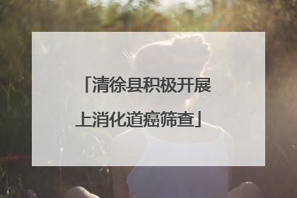 清徐县积极开展上消化道癌筛查