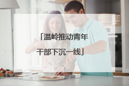 温岭推动青年干部下沉一线