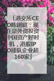 港交所CEO陈翊庭：现在是外资投资中国资产好时机，港股IPO排队企业超160家