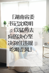 湖南省委书记沈晓明：以猛药去疴的决心坚决刹住违规吃喝歪风