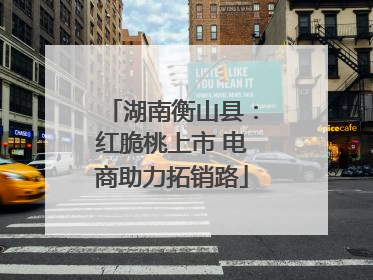 湖南衡山县：红脆桃上市 电商助力拓销路