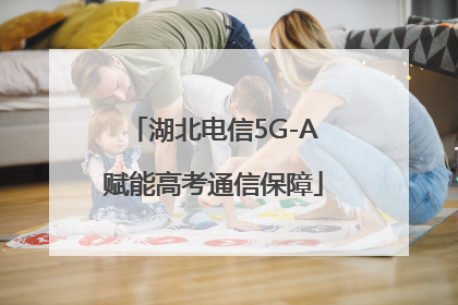 湖北电信5G-A赋能高考通信保障